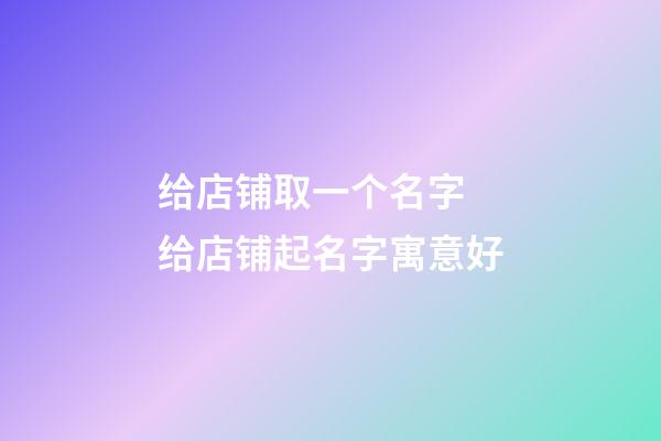 给店铺取一个名字 给店铺起名字寓意好-第1张-店铺起名-玄机派